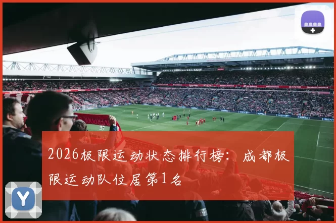 2026极限运动状态排行榜：成都极限运动队位居第1名